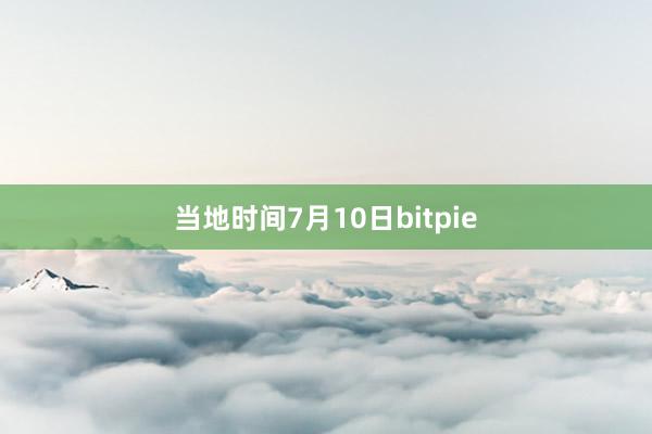 当地时间7月10日bitpie