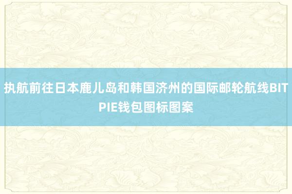 执航前往日本鹿儿岛和韩国济州的国际邮轮航线BITPIE钱包图标图案