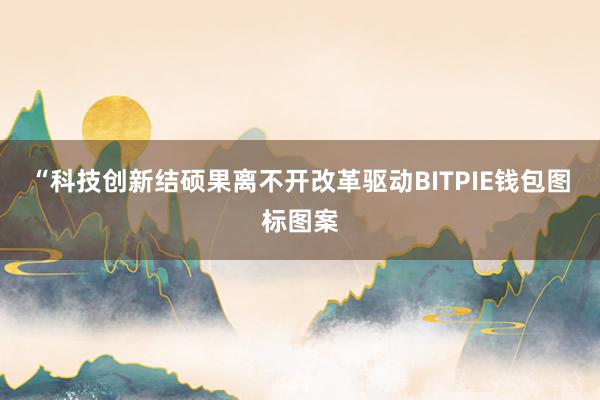 “科技创新结硕果离不开改革驱动BITPIE钱包图标图案