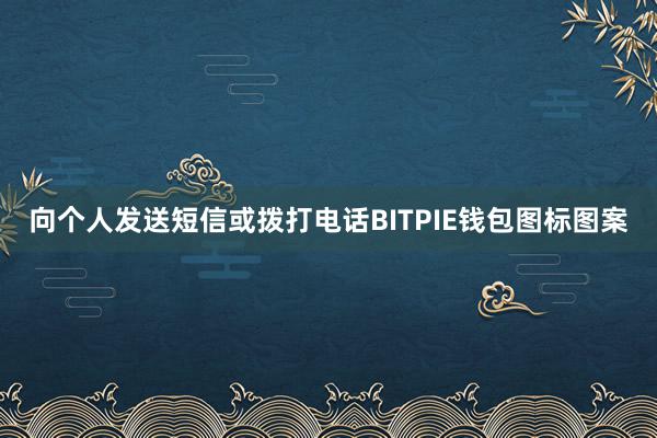 向个人发送短信或拨打电话BITPIE钱包图标图案