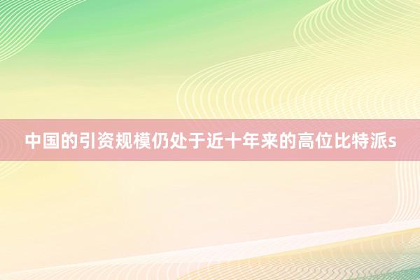 中国的引资规模仍处于近十年来的高位比特派s