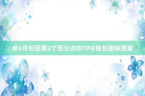 较6月份回落2个百分点BITPIE钱包图标图案