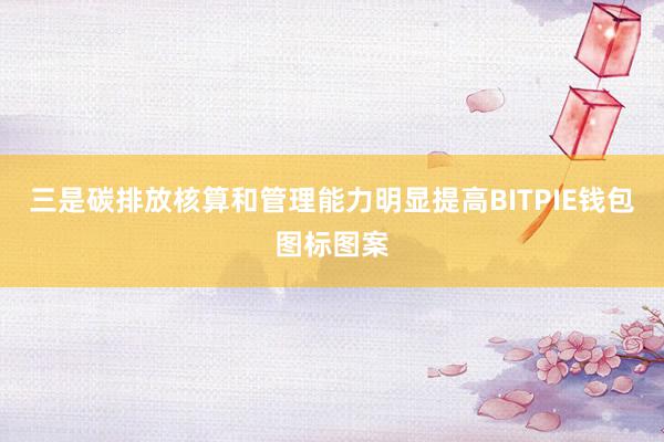 三是碳排放核算和管理能力明显提高BITPIE钱包图标图案