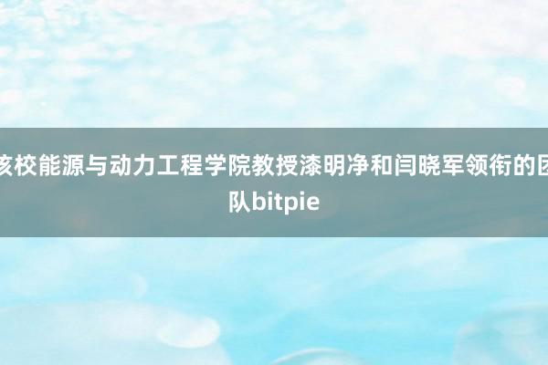 该校能源与动力工程学院教授漆明净和闫晓军领衔的团队bitpie