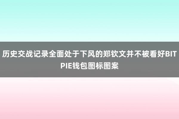 历史交战记录全面处于下风的郑钦文并不被看好BITPIE钱包图标图案