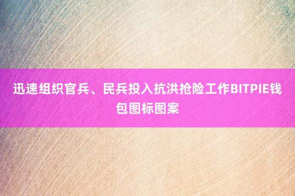 迅速组织官兵、民兵投入抗洪抢险工作BITPIE钱包图标图案