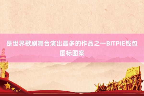 是世界歌剧舞台演出最多的作品之一BITPIE钱包图标图案