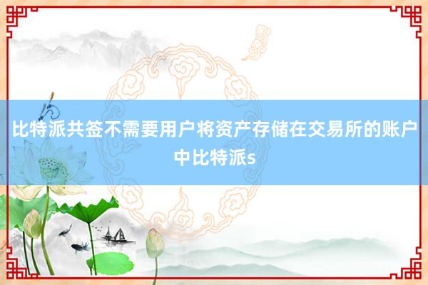 比特派共签不需要用户将资产存储在交易所的账户中比特派s