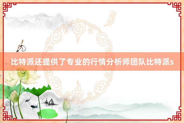 比特派还提供了专业的行情分析师团队比特派s