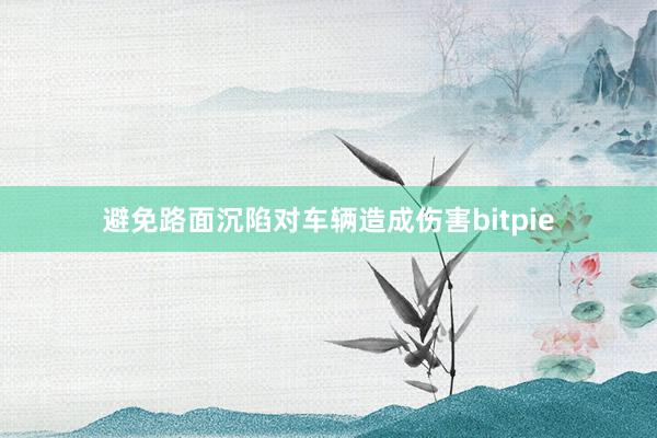 避免路面沉陷对车辆造成伤害bitpie