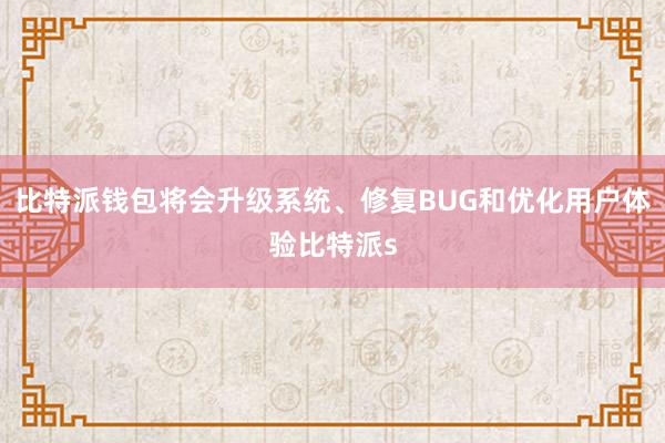 比特派钱包将会升级系统、修复BUG和优化用户体验比特派s