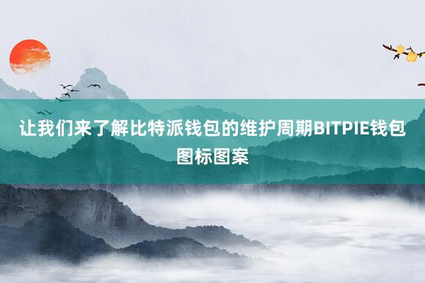 让我们来了解比特派钱包的维护周期BITPIE钱包图标图案