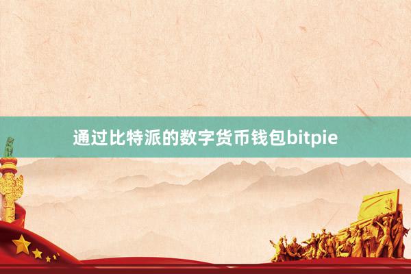 通过比特派的数字货币钱包bitpie