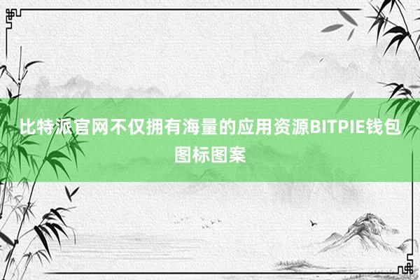 比特派官网不仅拥有海量的应用资源BITPIE钱包图标图案