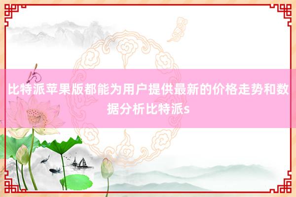 比特派苹果版都能为用户提供最新的价格走势和数据分析比特派s