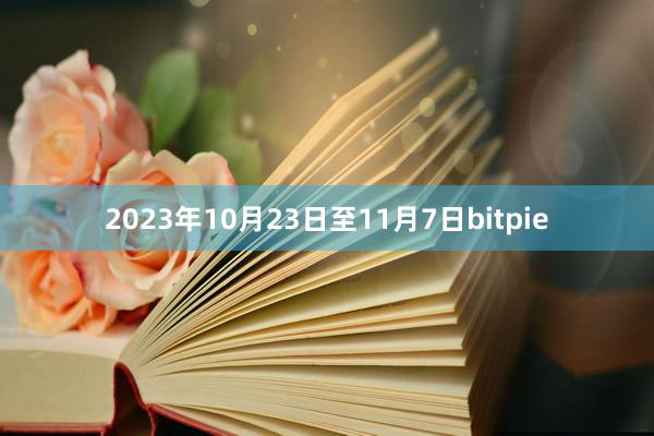 2023年10月23日至11月7日bitpie