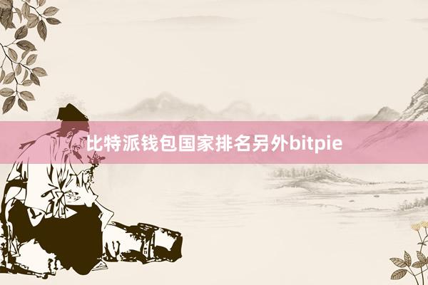 比特派钱包国家排名另外bitpie