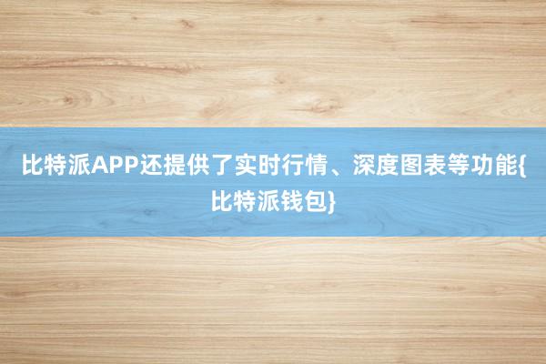 比特派APP还提供了实时行情、深度图表等功能{比特派钱包}