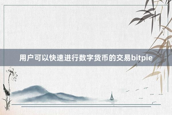 用户可以快速进行数字货币的交易bitpie