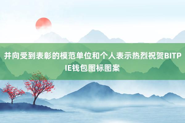 并向受到表彰的模范单位和个人表示热烈祝贺BITPIE钱包图标图案