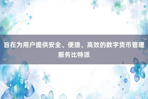 旨在为用户提供安全、便捷、高效的数字货币管理服务比特派