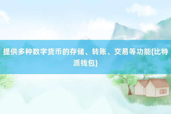 提供多种数字货币的存储、转账、交易等功能{比特派钱包}