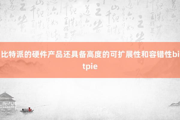 比特派的硬件产品还具备高度的可扩展性和容错性bitpie