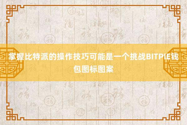 掌握比特派的操作技巧可能是一个挑战BITPIE钱包图标图案