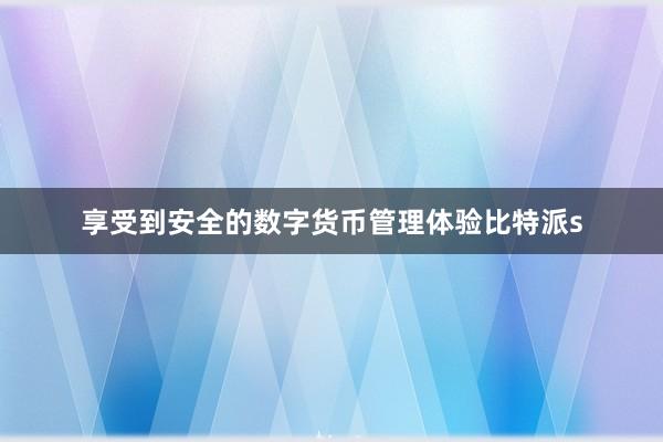 享受到安全的数字货币管理体验比特派s