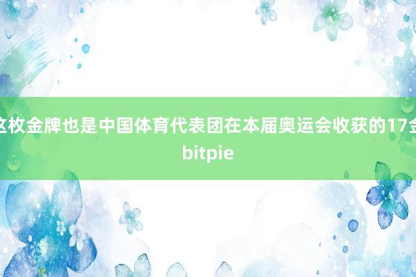 这枚金牌也是中国体育代表团在本届奥运会收获的17金bitpie