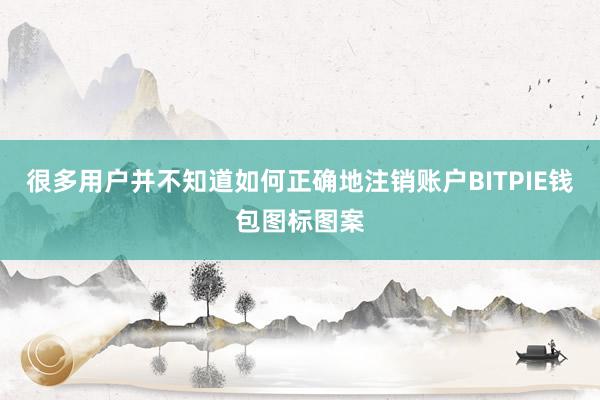 很多用户并不知道如何正确地注销账户BITPIE钱包图标图案