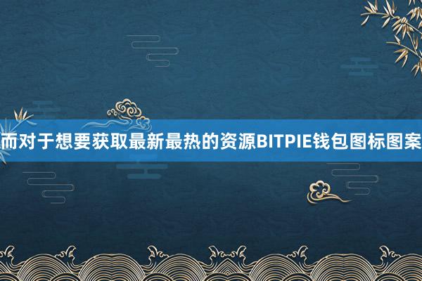 而对于想要获取最新最热的资源BITPIE钱包图标图案