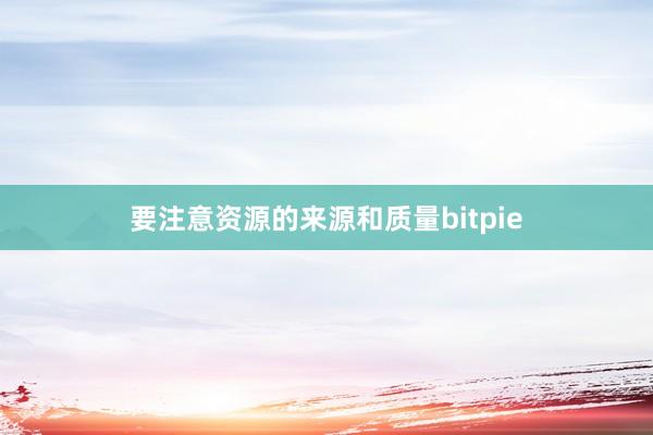 要注意资源的来源和质量bitpie