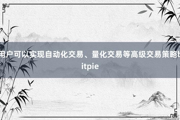 用户可以实现自动化交易、量化交易等高级交易策略bitpie