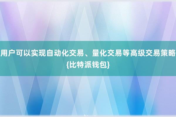 用户可以实现自动化交易、量化交易等高级交易策略{比特派钱包}