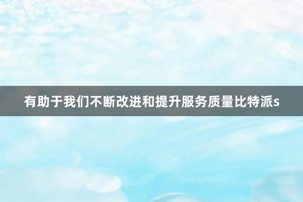 有助于我们不断改进和提升服务质量比特派s