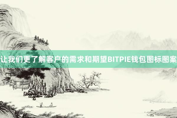 让我们更了解客户的需求和期望BITPIE钱包图标图案