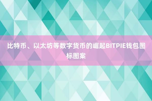 比特币、以太坊等数字货币的崛起BITPIE钱包图标图案