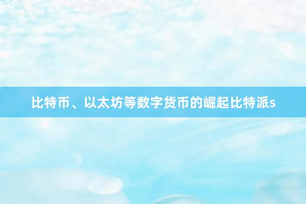 比特币、以太坊等数字货币的崛起比特派s