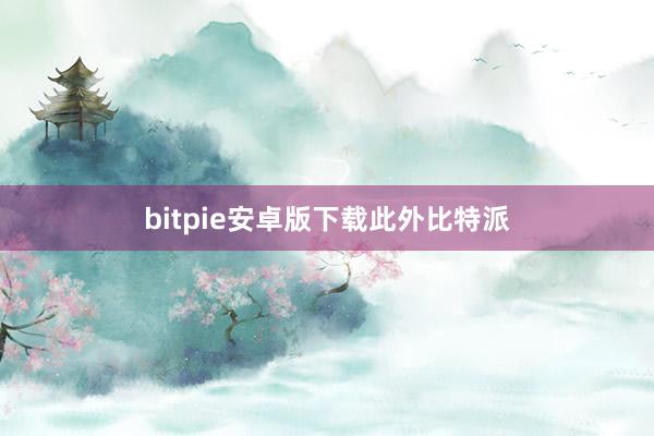 bitpie安卓版下载此外比特派