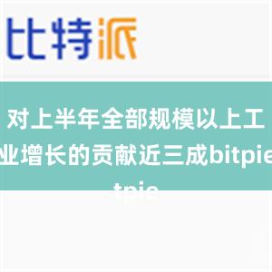 对上半年全部规模以上工业增长的贡献近三成bitpie