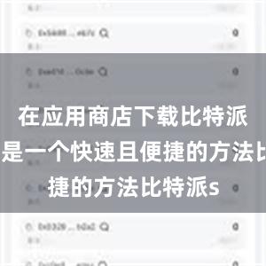 在应用商店下载比特派钱包也是一个快速且便捷的方法比特派s