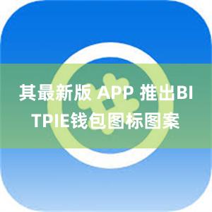 其最新版 APP 推出BITPIE钱包图标图案