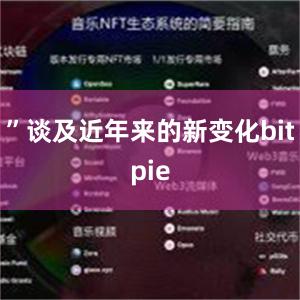 ”谈及近年来的新变化bitpie