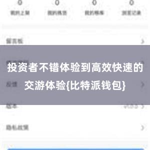 投资者不错体验到高效快速的交游体验{比特派钱包}